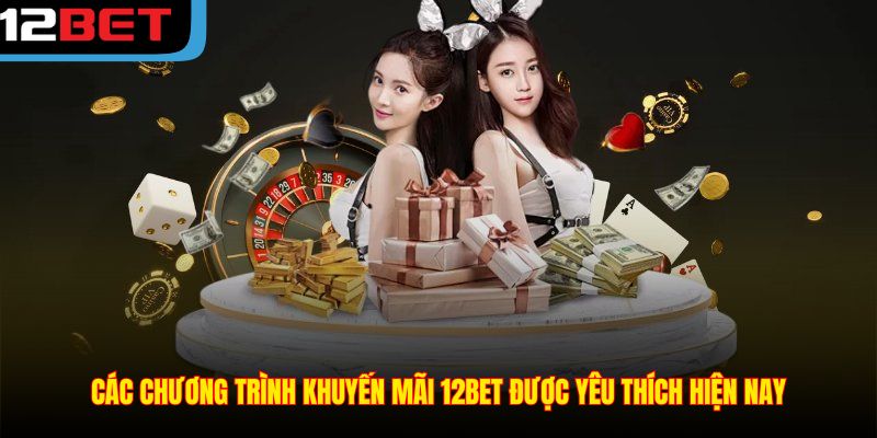 Các chương trình khuyến mãi 12BET được yêu thích hiện nay