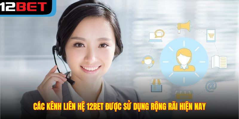 Các kênh liên hệ 12BET được sử dụng rộng rãi hiện nay