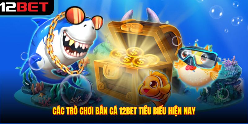 Các trò chơi bắn cá 12BET tiêu biểu hiện nay