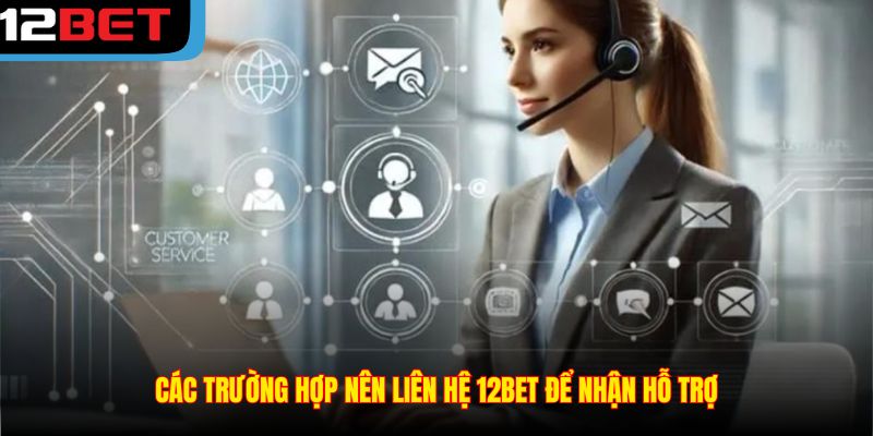 Các trường hợp nên liên hệ 12BET để nhận hỗ trợ