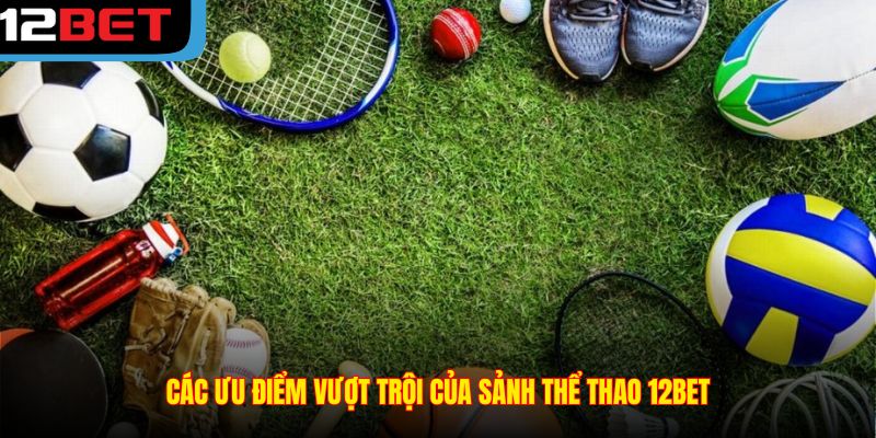 Các ưu điểm vượt trội của sảnh thể thao 12BET