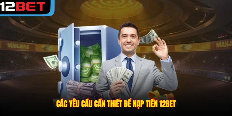 Các yêu cầu cần thiết để nạp tiền 12BET