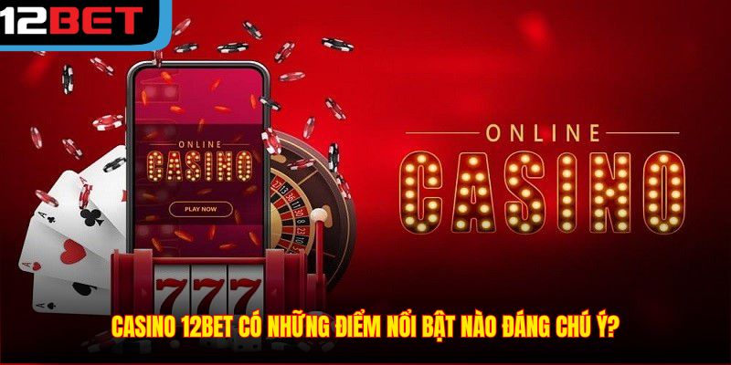 Casino 12BET có những điểm nổi bật nào đáng chú ý?