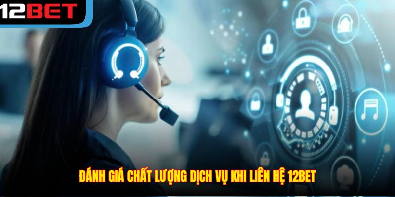 Đánh giá chất lượng dịch vụ khi liên hệ 12BET