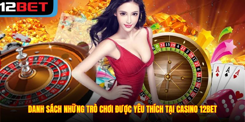Danh sách những trò chơi được yêu thích tại Casino 12BET