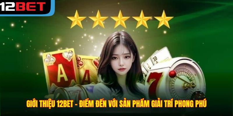 Giới thiệu 12BET – điểm đến với sản phẩm giải trí phong phú