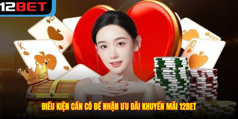 Điều kiện cần có để nhận ưu đãi khuyến mãi 12BET
