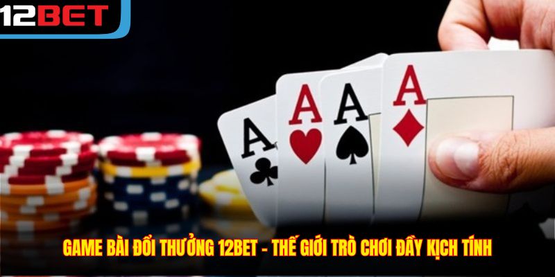 Game Bài Đổi Thưởng 12BET – Thế Giới Trò Chơi Đầy Kịch Tính