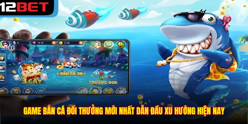 Game Bắn Cá Đổi Thưởng Mới Nhất Dẫn Đầu Xu Hướng Hiện Nay