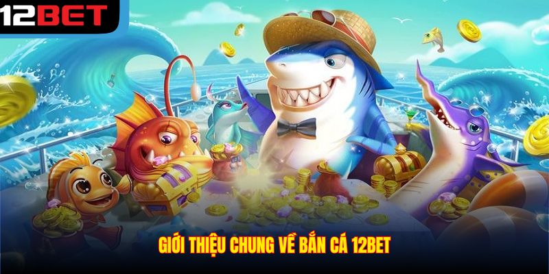 Giới thiệu chung về bắn cá 12BET