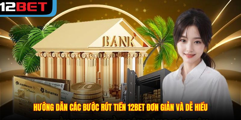 Hướng dẫn các bước rút tiền 12BET đơn giản và dễ hiểu