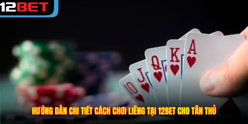Hướng dẫn chi tiết cách chơi Liêng tại 12BET cho tân thủ