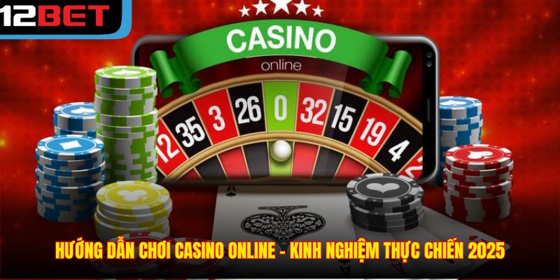 Hướng Dẫn Chơi Casino Online - Kinh Nghiệm Thực Chiến 2025