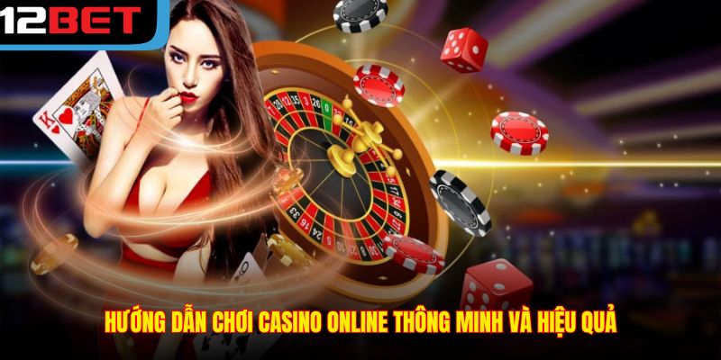 Hướng dẫn chơi casino online thông minh và hiệu quả