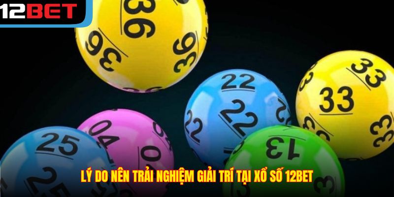 Lý do nên trải nghiệm giải trí tại Xổ số 12BET