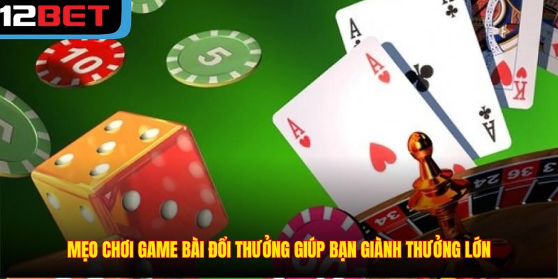 Mẹo chơi game bài đổi thưởng giúp bạn giành thưởng lớn