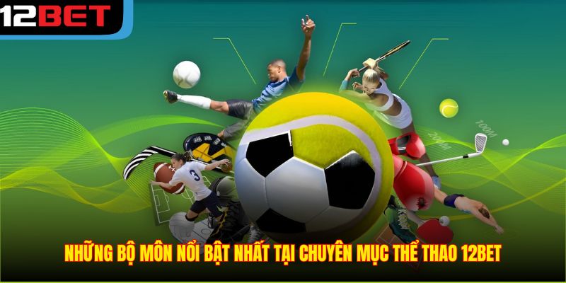 Những bộ môn nổi bật nhất tại chuyên mục Thể Thao 12BET
