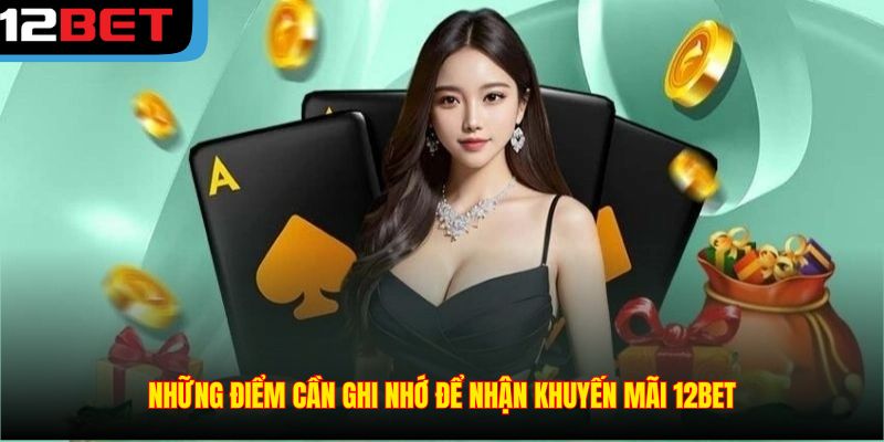 Những điểm cần ghi nhớ để nhận khuyến mãi 12BET