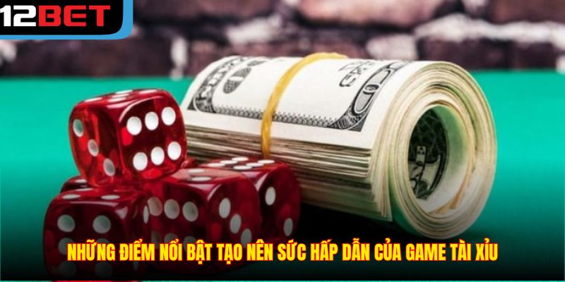 Những điểm nổi bật tạo nên sức hấp dẫn của game tài xỉu