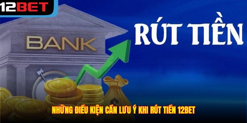 Những điều kiện cần lưu ý khi rút tiền 12BET
