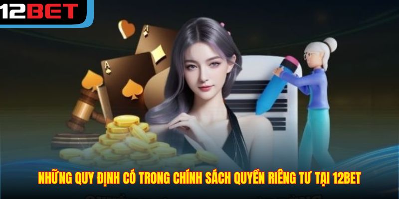 Những quy định có trong chính sách quyền riêng tư tại 12BET