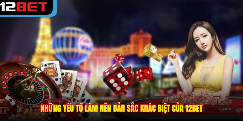 Những yếu tố làm nên bản sắc khác biệt của 12BET