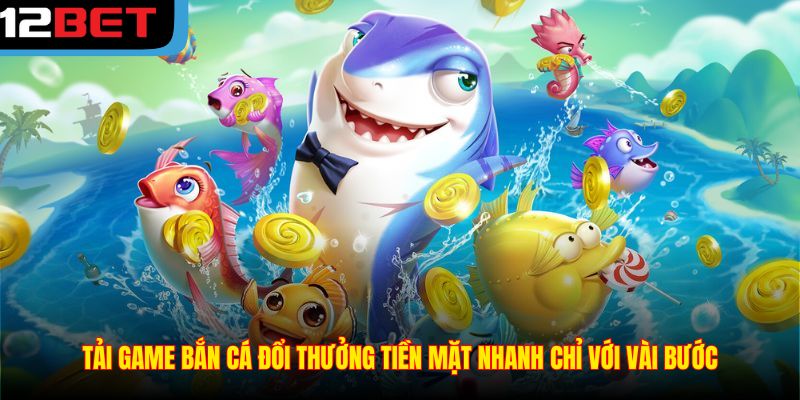 Tải game bắn cá đổi thưởng tiền mặt nhanh chỉ với vài bước