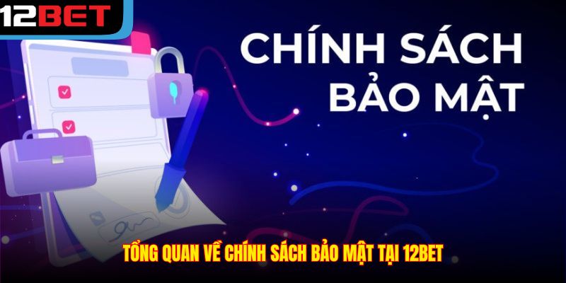 Tổng quan về chính sách bảo mật tại 12BET