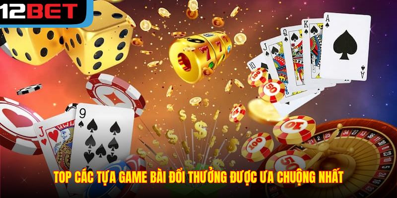 Top các tựa game bài đổi thưởng được ưa chuộng nhất