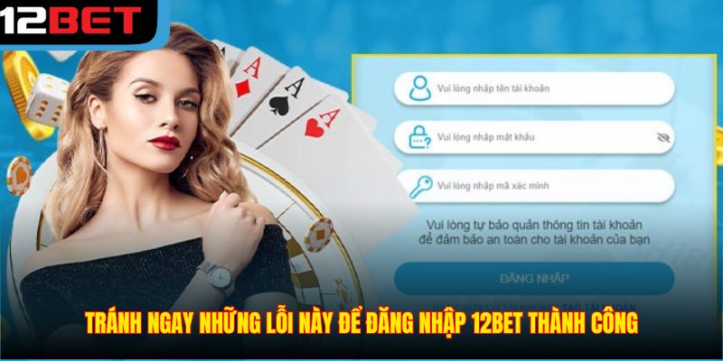 Tránh ngay những lỗi này để đăng nhập 12BET thành công