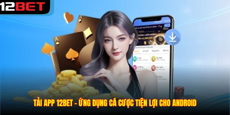 Tải app 12BET – Ứng dụng cá cược tiện lợi cho Android